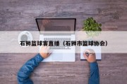 石狮篮球客直播（石狮市篮球协会）