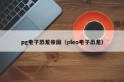pg电子恐龙帝国（pleo电子恐龙）