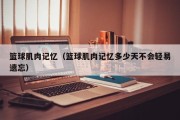 篮球肌肉记忆（篮球肌肉记忆多少天不会轻易遗忘）