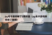 pg电子麻将糊了2模拟器（pg电子游戏麻将胡了视频）