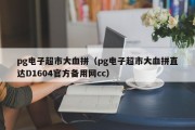 pg电子超市大血拼（pg电子超市大血拼直达D1604官方备用网cc）