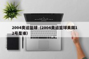 2004奥运篮球（2004奥运篮球美国12号是谁）