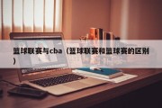 篮球联赛与cba（篮球联赛和篮球赛的区别）