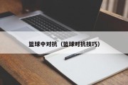 篮球中对抗（篮球对抗技巧）