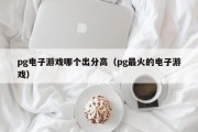 pg电子游戏哪个出分高（pg最火的电子游戏）