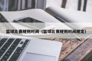 篮球比赛规则时间（篮球比赛规则时间规定）