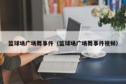 篮球场广场舞事件（篮球场广场舞事件视频）