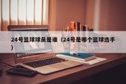 24号篮球球员是谁（24号是哪个篮球选手）