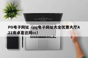 PG电子网址（pg电子网址大全优惠大厅A21安卓直达网cc）