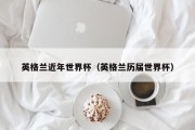 英格兰近年世界杯（英格兰历届世界杯）