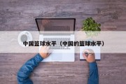 中国篮球水平（中国的篮球水平）