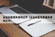 全运会篮球天津对辽宁（全运会篮球直播天津对辽宁）