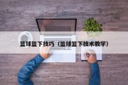 篮球篮下技巧（篮球篮下技术教学）