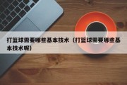 打篮球需要哪些基本技术（打篮球需要哪些基本技术呢）