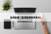 篮球起跳（篮球起跳如何发力）