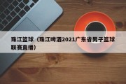 珠江篮球（珠江啤酒2021广东省男子篮球联赛直播）