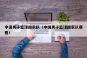 中国男子篮球国家队（中国男子篮球国家队赛程）