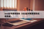 nba篮球赛事回放（nba篮球赛事回放在线观看）