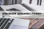 篮球队领队职责（篮球队的领队工作内容是什么）